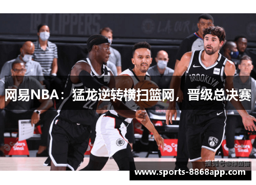 网易NBA：猛龙逆转横扫篮网，晋级总决赛