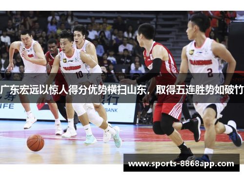 广东宏远以惊人得分优势横扫山东，取得五连胜势如破竹